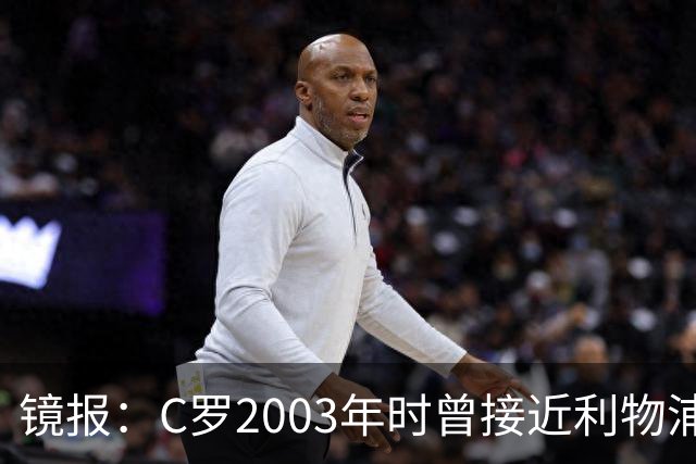 镜报：C罗2003年时曾接近利物浦 最终弗格森说服